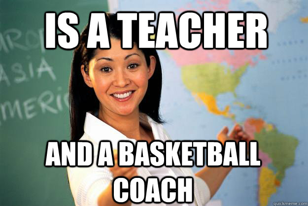 Is a teacher And a basketball coach - Is a teacher And a basketball coach  Unhelpful High School Teacher