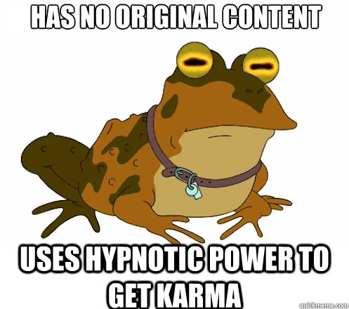 Has no original content Uses hypnotic power to get karma  Hypnotoad