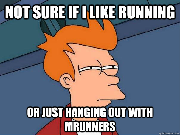 Not sure if I like running Or just hanging out with MRunners  Futurama Fry