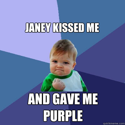 Janey kissed me and gave me purple  Success Baby