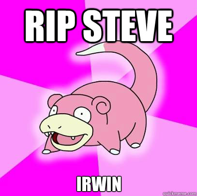 RIP STEVE IRWIN - RIP STEVE IRWIN  Slowpoke