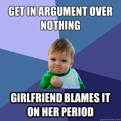 Get in argument over nothing Girlfriend blames it on her period  Success Kid