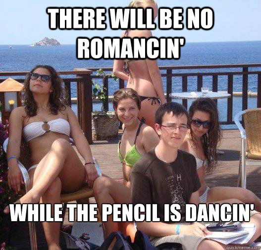 There will be no romancin' While the pencil is dancin' - There will be no romancin' While the pencil is dancin'  Priority Peter