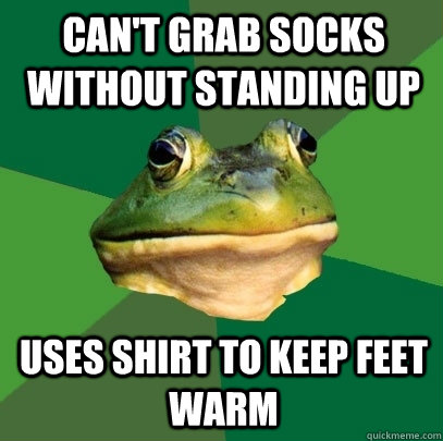 Can't grab socks without standing up Uses shirt to keep feet warm - Can't grab socks without standing up Uses shirt to keep feet warm  Foul Bachelor Frog