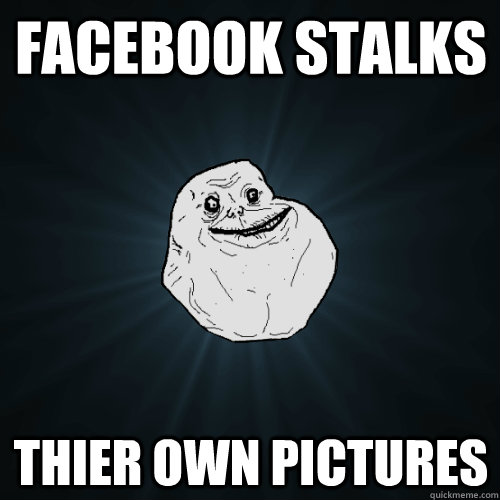 facebook stalks thier own pictures  Forever Alone