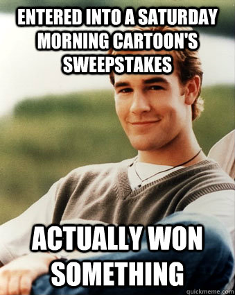 Entered into a Saturday morning cartoon's sweepstakes Actually won something - Entered into a Saturday morning cartoon's sweepstakes Actually won something  Late 90s kid advantages