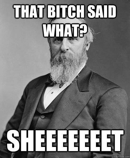 That bitch said what? Sheeeeeeet  hip rutherford b hayes