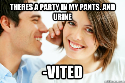 Theres a party in my pants. And urine -vited  Bad Pick-up line Paul