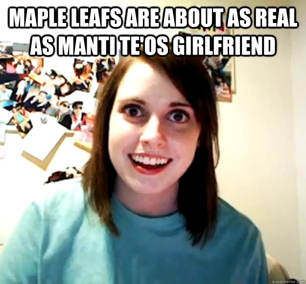 Maple Leafs are about as real as Manti Te'os girlfriend   Overly Attached Girlfriend