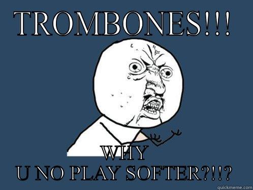 TROMBONES!!! WHY U NO PLAY SOFTER?!!? Y U No