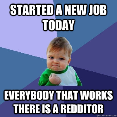 Started a new job today everybody that works there is a redditor  Success Kid