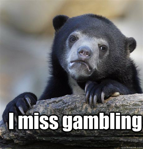 I miss gambling   Confession Bear