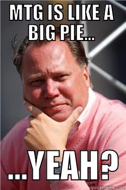 MTG IS LIKE A BIG PIE...   …YEAH? Misc