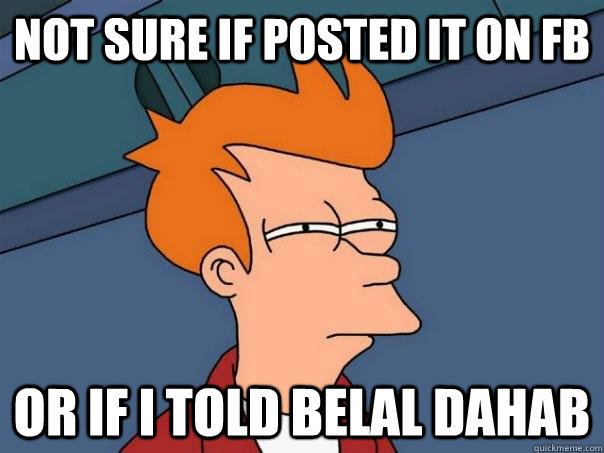 Not sure if posted it on FB Or if I told Belal Dahab  Futurama Fry