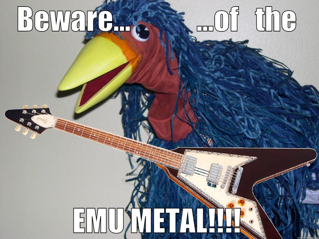 BEWARE...            ...OF   THE EMU METAL!!!! Misc