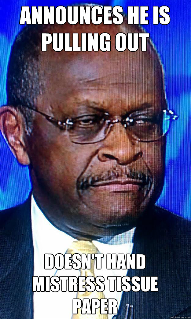 Announces he is pulling out Doesn't hand mistress tissue paper  Herman Cain Pizza Man