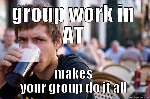 GROUP WORK IN AT MAKES YOUR GROUP DO IT ALL Lazy College Senior