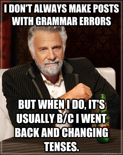 I don't always make posts with grammar errors but when I do, it's usually b/c I went back and changing tenses. - I don't always make posts with grammar errors but when I do, it's usually b/c I went back and changing tenses.  The Most Interesting Man In The World