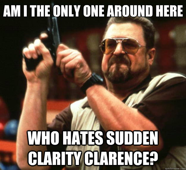 Am I the only one around here who hates sudden clarity clarence?  Big Lebowski