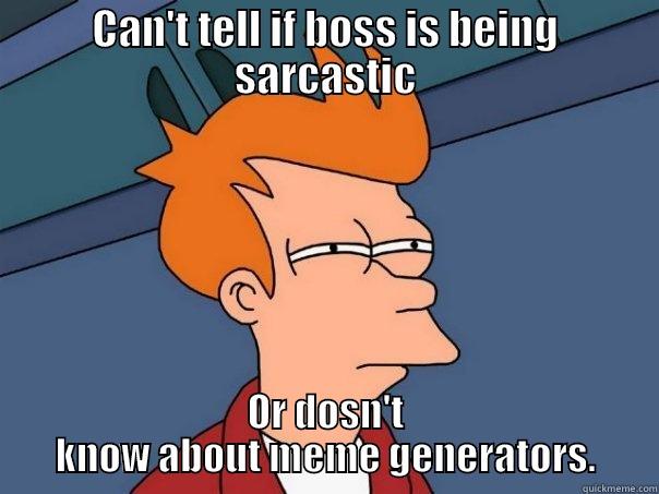 CAN'T TELL IF BOSS IS BEING SARCASTIC OR DOSN'T KNOW ABOUT MEME GENERATORS. Futurama Fry