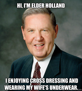 Hi, I'm Elder Holland  I enjoying cross dressing and wearing my wife's underwear.  