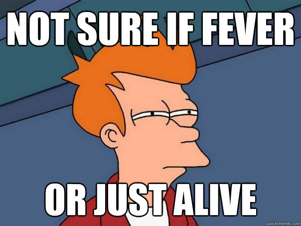 Not sure if fever Or just alive  Futurama Fry