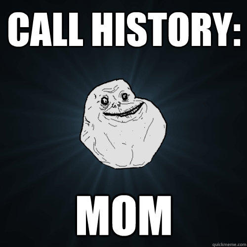 call history: mom  Forever Alone