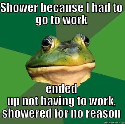 SHOWER BECAUSE I HAD TO GO TO WORK ENDED UP NOT HAVING TO WORK, SHOWERED FOR NO REASON Foul Bachelor Frog