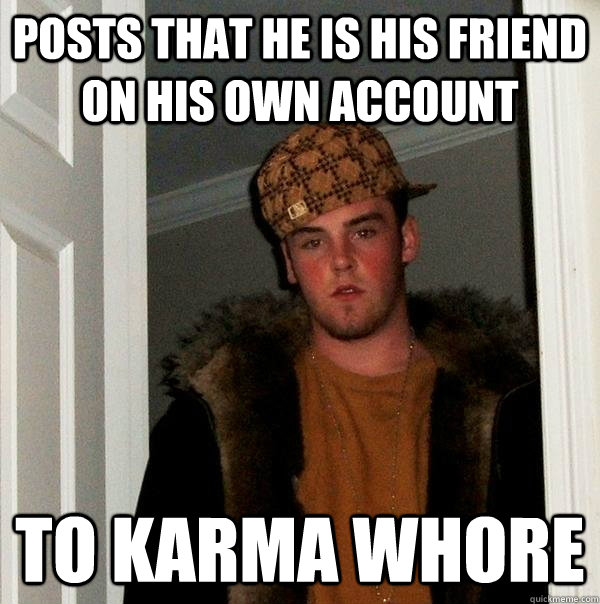 Posts that he is his friend on his own account to karma whore  Scumbag Steve