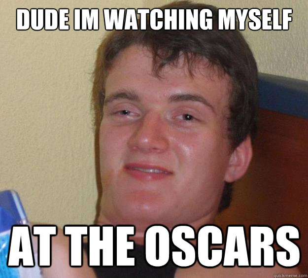 dude im watching myself at the oscars  10 Guy