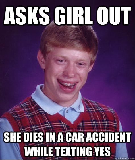 Asks girl out She dies in a car accident while texting yes  Bad Luck Brian