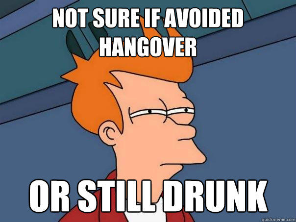 Not sure if avoided hangover Or still drunk - Not sure if avoided hangover Or still drunk  Futurama Fry