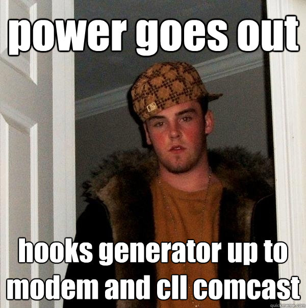 power goes out hooks generator up to modem and cll comcast  Scumbag Steve