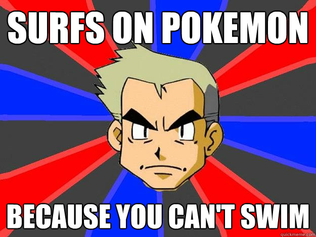 surfs on pokemon because you can't swim - surfs on pokemon because you can't swim  Professor Oak