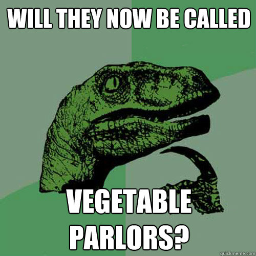 Will they now be called Vegetable Parlors?  Philosoraptor