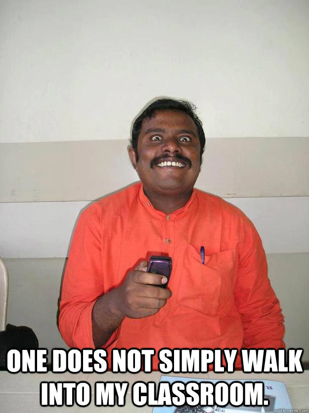  One does not simply walk into my classroom. -  One does not simply walk into my classroom.  the quintessential crazyass prof