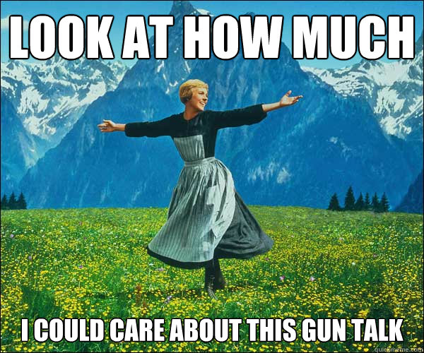 look at how much  I could care about this gun talk  Sound of Music