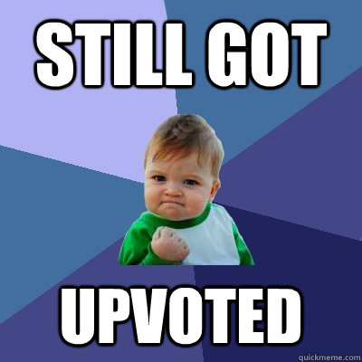 Still got upvoted - Still got upvoted  Success Kid