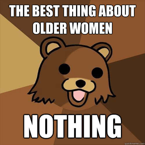 the best thing about older women nothing  Pedobear