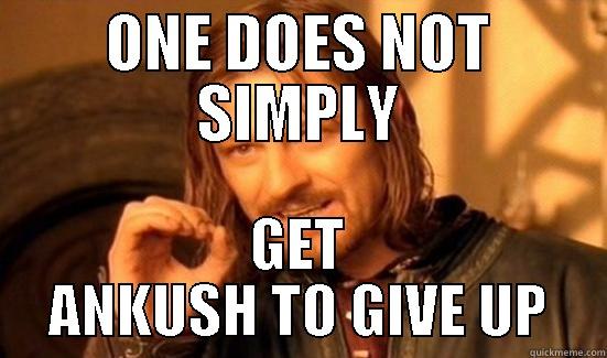 ONE DOES NOT SIMPLY GET ANKUSH TO GIVE UP Boromir