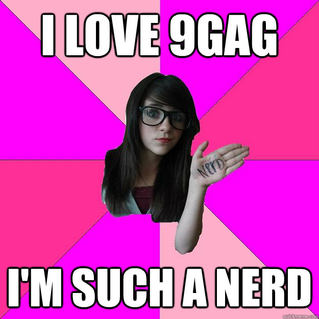 i love 9gag i'm such a nerd  Idiot Nerd Girl