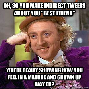 oh, so you make indirect tweets about you 