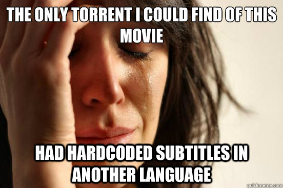 The only torrent i could find of this movie had hardcoded subtitles in another language - The only torrent i could find of this movie had hardcoded subtitles in another language  First World Problems