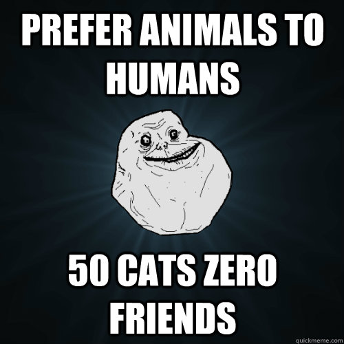 Prefer Animals to humans 50 cats zero friends  Forever Alone