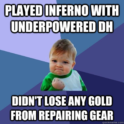 Played Inferno with underpowered DH Didn't lose any gold from repairing gear  Success Kid