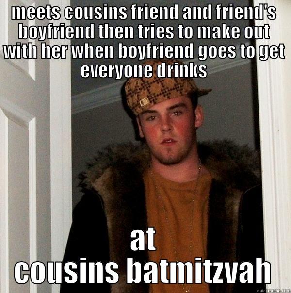 ladies and gentlemen……..my cousin - MEETS COUSINS FRIEND AND FRIEND'S BOYFRIEND THEN TRIES TO MAKE OUT WITH HER WHEN BOYFRIEND GOES TO GET EVERYONE DRINKS AT COUSINS BATMITZVAH Scumbag Steve