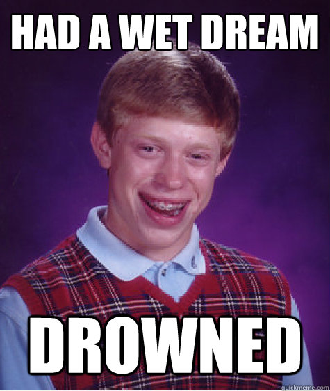 Had a wet dream drowned  Bad Luck Brian