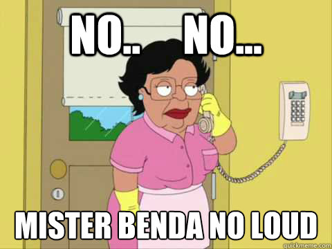 No..     No... Mister Benda no loud - No..     No... Mister Benda no loud  Family Guy Maid Meme