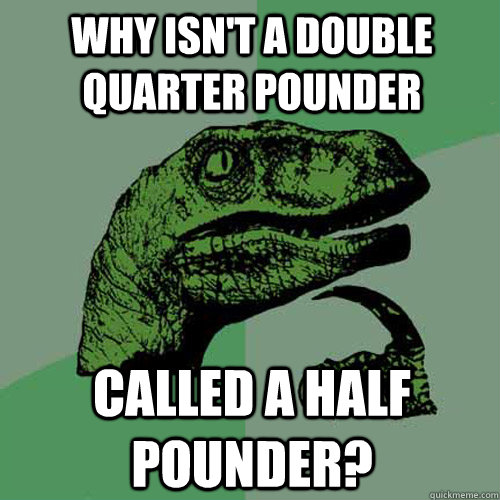 Why isn't a double quarter pounder  called a half pounder?  Philosoraptor