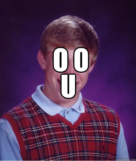 o o U - o o U  Bad Luck Brian